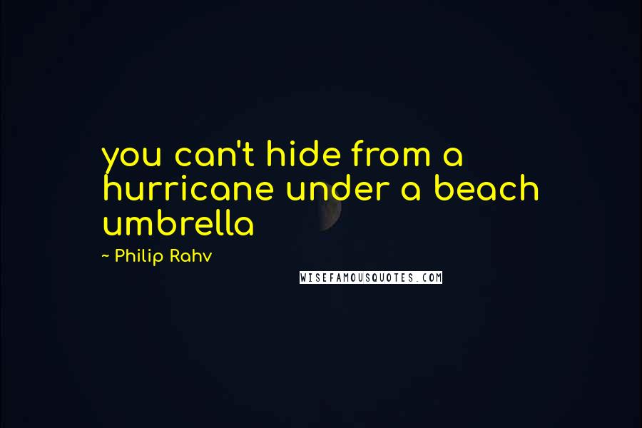 Philip Rahv Quotes: you can't hide from a hurricane under a beach umbrella