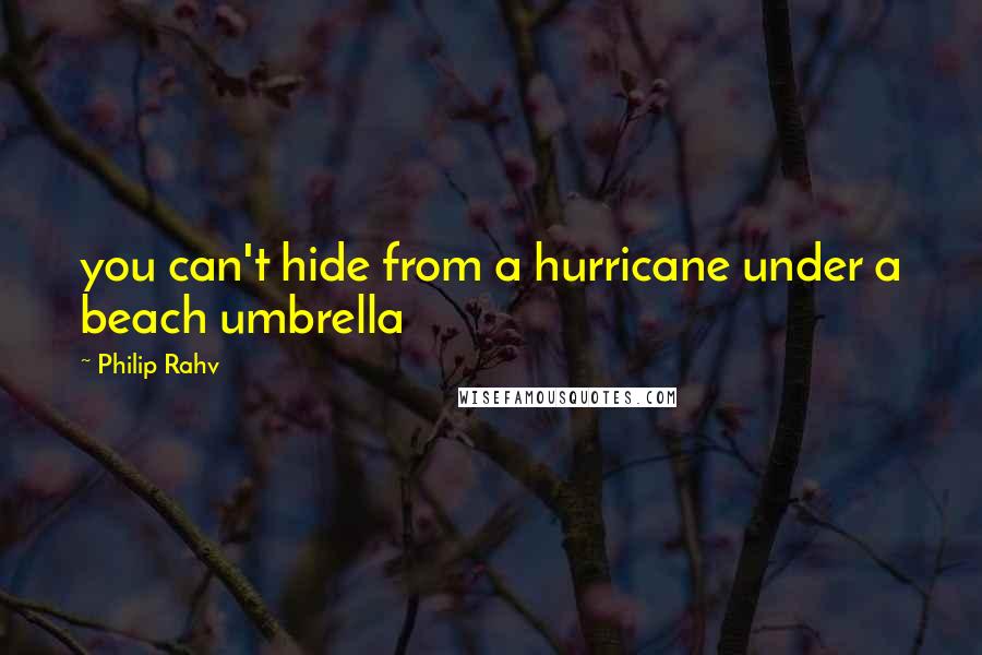 Philip Rahv Quotes: you can't hide from a hurricane under a beach umbrella