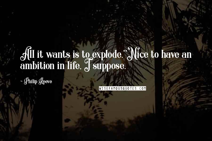 Philip Reeve Quotes: All it wants is to explode.''Nice to have an ambition in life, I suppose.
