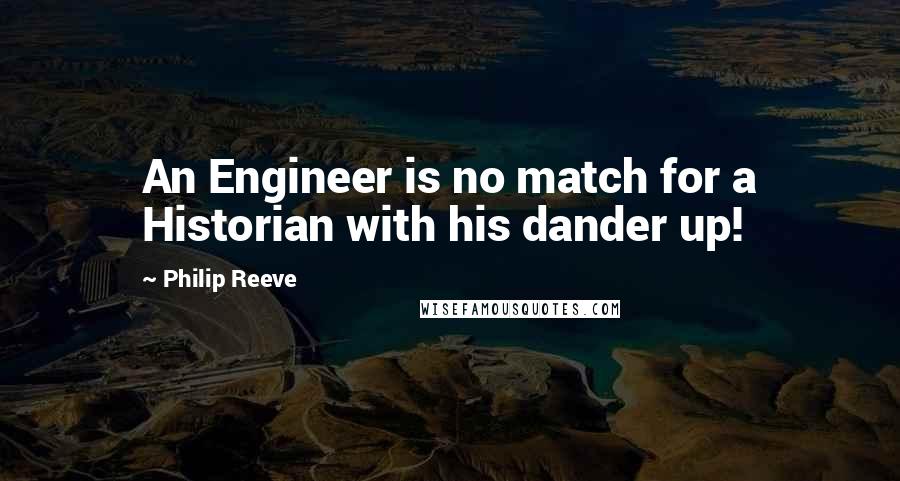 Philip Reeve Quotes: An Engineer is no match for a Historian with his dander up!