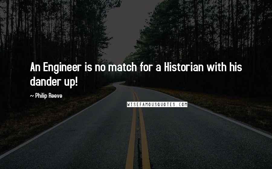 Philip Reeve Quotes: An Engineer is no match for a Historian with his dander up!