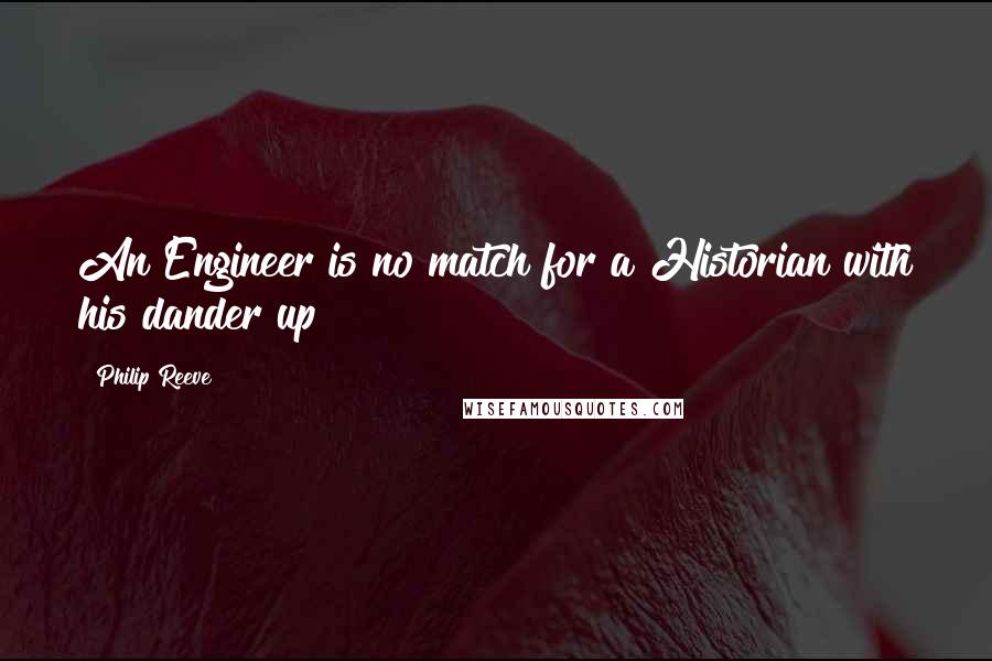 Philip Reeve Quotes: An Engineer is no match for a Historian with his dander up!