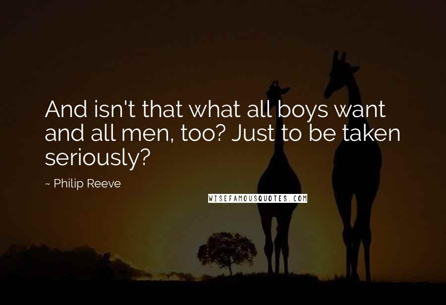 Philip Reeve Quotes: And isn't that what all boys want and all men, too? Just to be taken seriously?