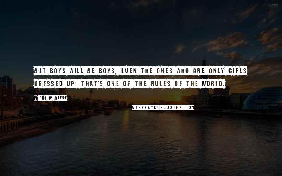 Philip Reeve Quotes: But boys will be boys, even the ones who are only girls dressed up: That's one of the rules of the world.