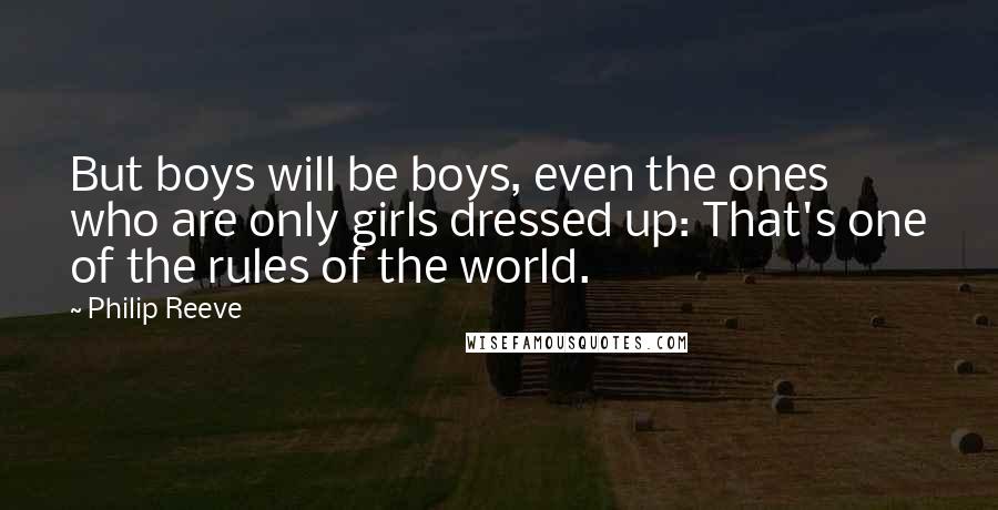 Philip Reeve Quotes: But boys will be boys, even the ones who are only girls dressed up: That's one of the rules of the world.