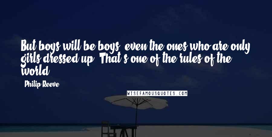 Philip Reeve Quotes: But boys will be boys, even the ones who are only girls dressed up: That's one of the rules of the world.