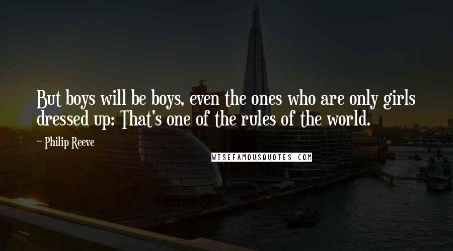 Philip Reeve Quotes: But boys will be boys, even the ones who are only girls dressed up: That's one of the rules of the world.