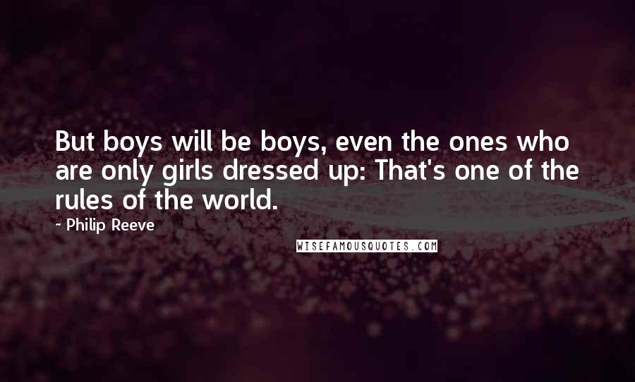 Philip Reeve Quotes: But boys will be boys, even the ones who are only girls dressed up: That's one of the rules of the world.