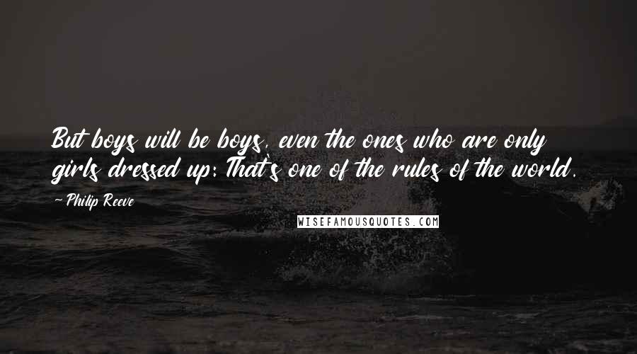 Philip Reeve Quotes: But boys will be boys, even the ones who are only girls dressed up: That's one of the rules of the world.