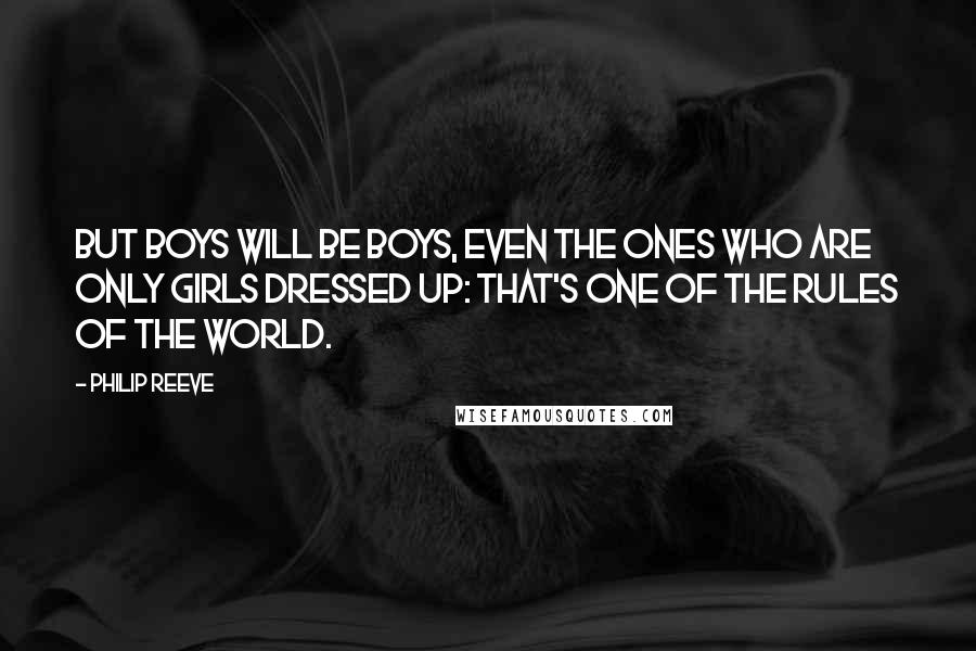 Philip Reeve Quotes: But boys will be boys, even the ones who are only girls dressed up: That's one of the rules of the world.