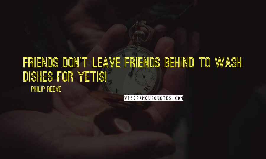 Philip Reeve Quotes: Friends don't leave friends behind to wash dishes for yetis!