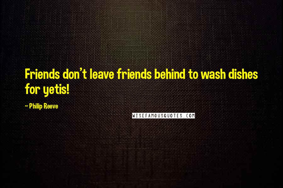 Philip Reeve Quotes: Friends don't leave friends behind to wash dishes for yetis!