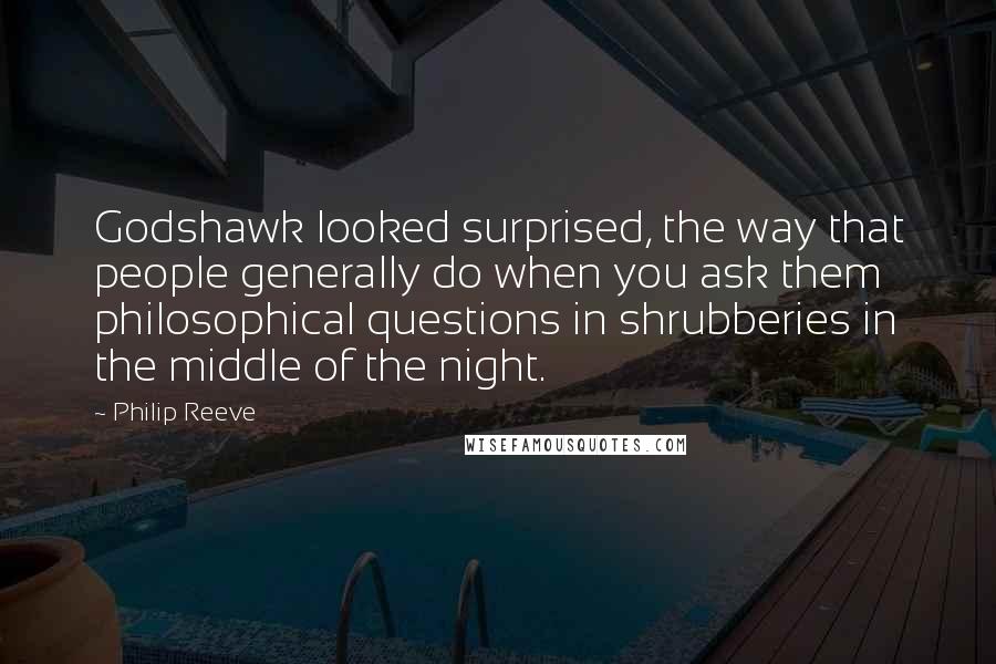 Philip Reeve Quotes: Godshawk looked surprised, the way that people generally do when you ask them philosophical questions in shrubberies in the middle of the night.