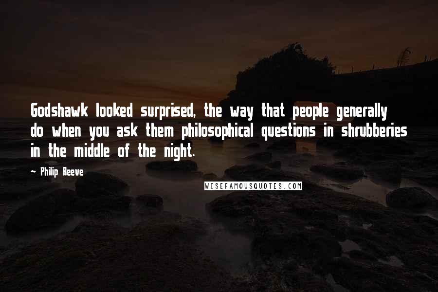 Philip Reeve Quotes: Godshawk looked surprised, the way that people generally do when you ask them philosophical questions in shrubberies in the middle of the night.
