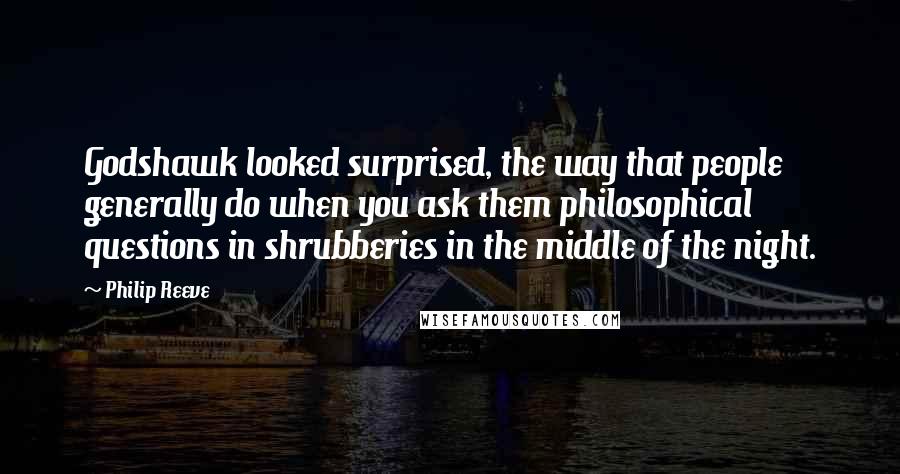 Philip Reeve Quotes: Godshawk looked surprised, the way that people generally do when you ask them philosophical questions in shrubberies in the middle of the night.