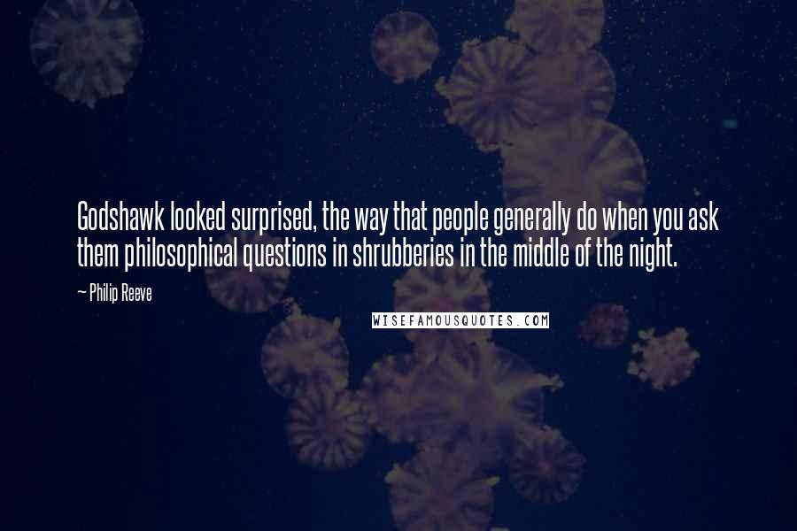 Philip Reeve Quotes: Godshawk looked surprised, the way that people generally do when you ask them philosophical questions in shrubberies in the middle of the night.