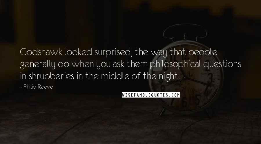 Philip Reeve Quotes: Godshawk looked surprised, the way that people generally do when you ask them philosophical questions in shrubberies in the middle of the night.