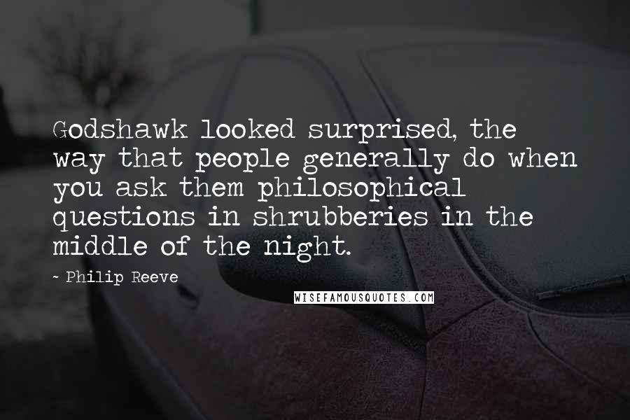 Philip Reeve Quotes: Godshawk looked surprised, the way that people generally do when you ask them philosophical questions in shrubberies in the middle of the night.