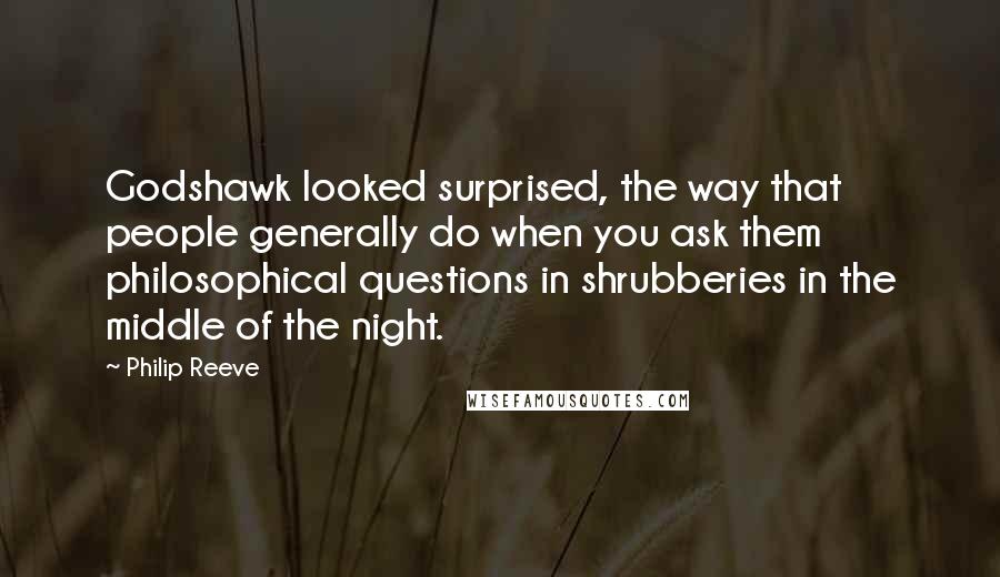 Philip Reeve Quotes: Godshawk looked surprised, the way that people generally do when you ask them philosophical questions in shrubberies in the middle of the night.