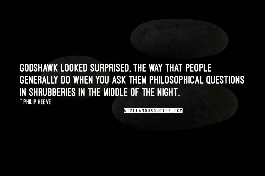 Philip Reeve Quotes: Godshawk looked surprised, the way that people generally do when you ask them philosophical questions in shrubberies in the middle of the night.