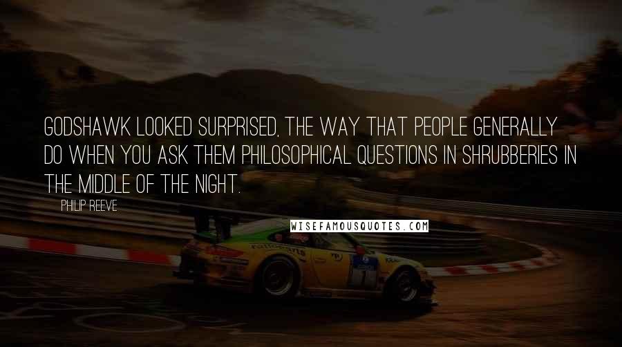 Philip Reeve Quotes: Godshawk looked surprised, the way that people generally do when you ask them philosophical questions in shrubberies in the middle of the night.