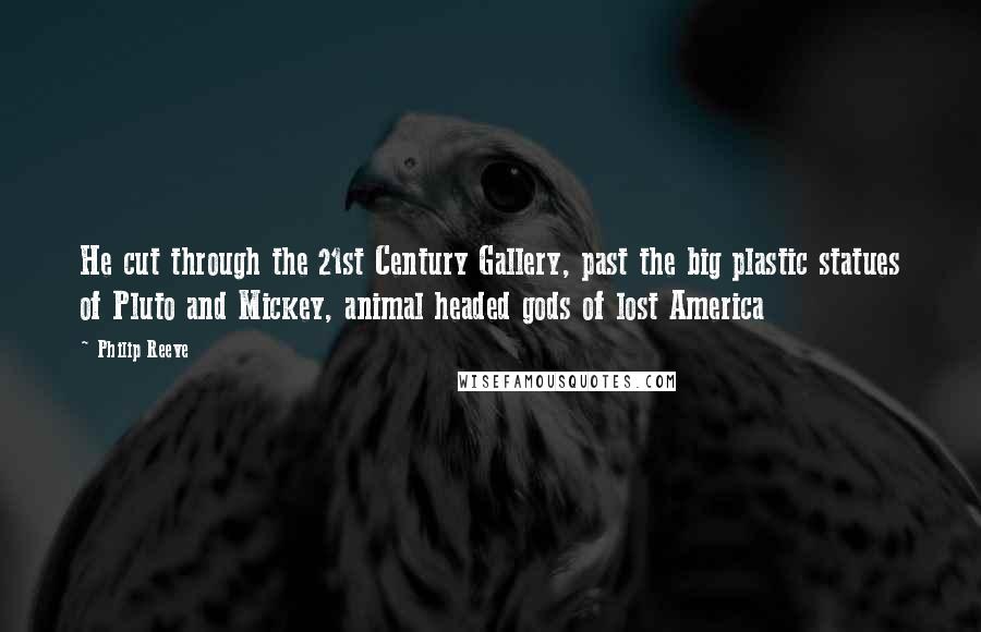 Philip Reeve Quotes: He cut through the 21st Century Gallery, past the big plastic statues of Pluto and Mickey, animal headed gods of lost America