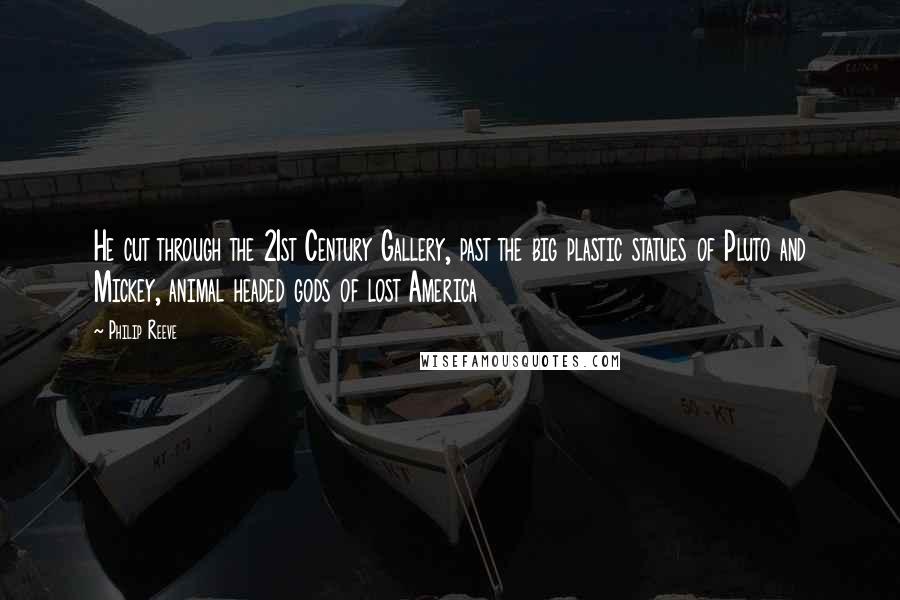 Philip Reeve Quotes: He cut through the 21st Century Gallery, past the big plastic statues of Pluto and Mickey, animal headed gods of lost America