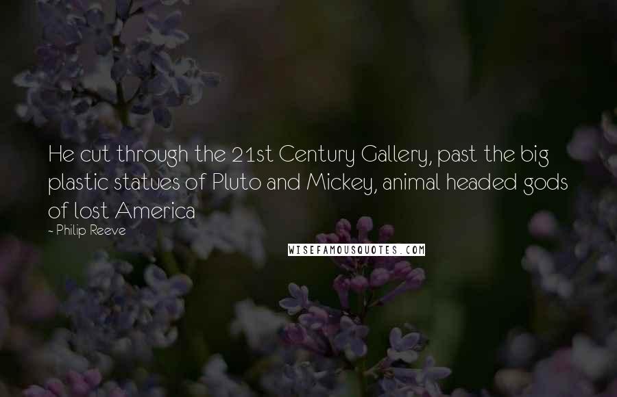 Philip Reeve Quotes: He cut through the 21st Century Gallery, past the big plastic statues of Pluto and Mickey, animal headed gods of lost America