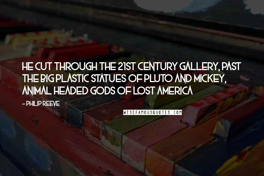 Philip Reeve Quotes: He cut through the 21st Century Gallery, past the big plastic statues of Pluto and Mickey, animal headed gods of lost America