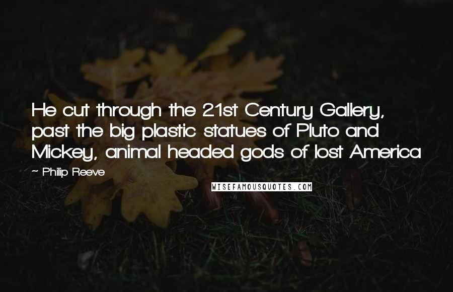 Philip Reeve Quotes: He cut through the 21st Century Gallery, past the big plastic statues of Pluto and Mickey, animal headed gods of lost America