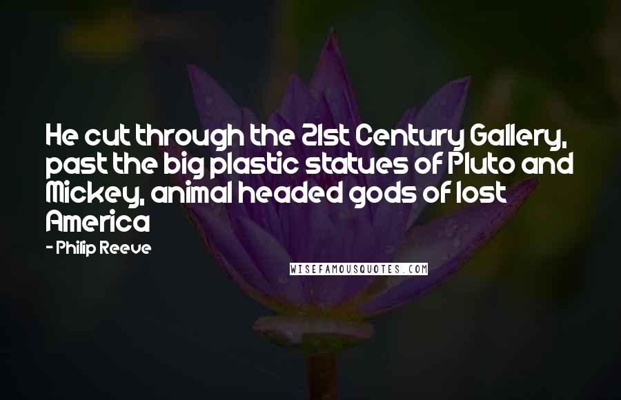 Philip Reeve Quotes: He cut through the 21st Century Gallery, past the big plastic statues of Pluto and Mickey, animal headed gods of lost America