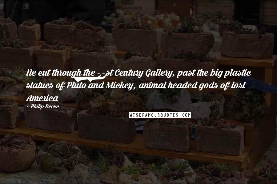 Philip Reeve Quotes: He cut through the 21st Century Gallery, past the big plastic statues of Pluto and Mickey, animal headed gods of lost America