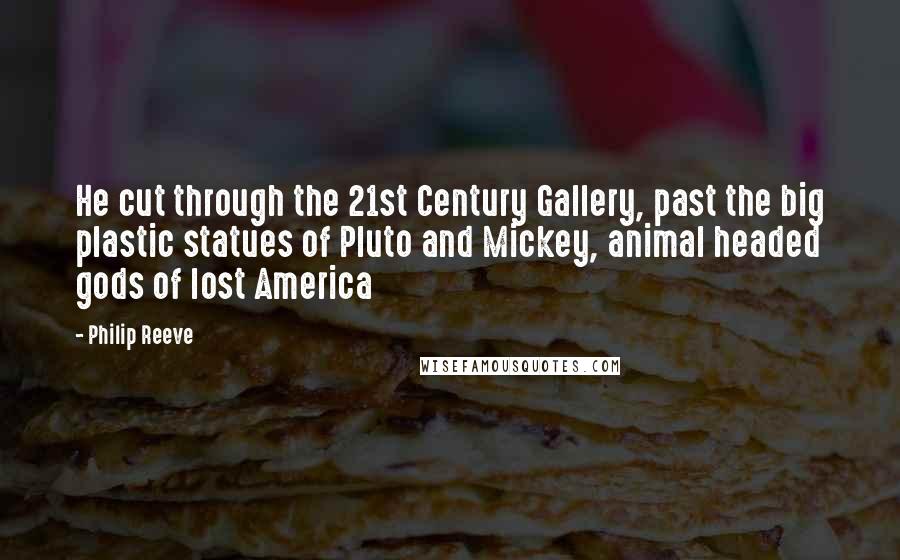 Philip Reeve Quotes: He cut through the 21st Century Gallery, past the big plastic statues of Pluto and Mickey, animal headed gods of lost America