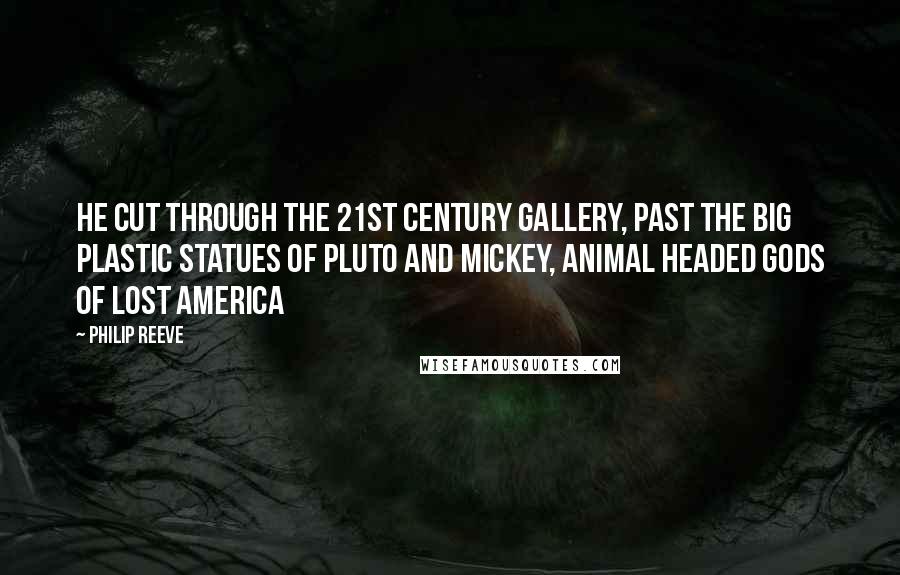 Philip Reeve Quotes: He cut through the 21st Century Gallery, past the big plastic statues of Pluto and Mickey, animal headed gods of lost America