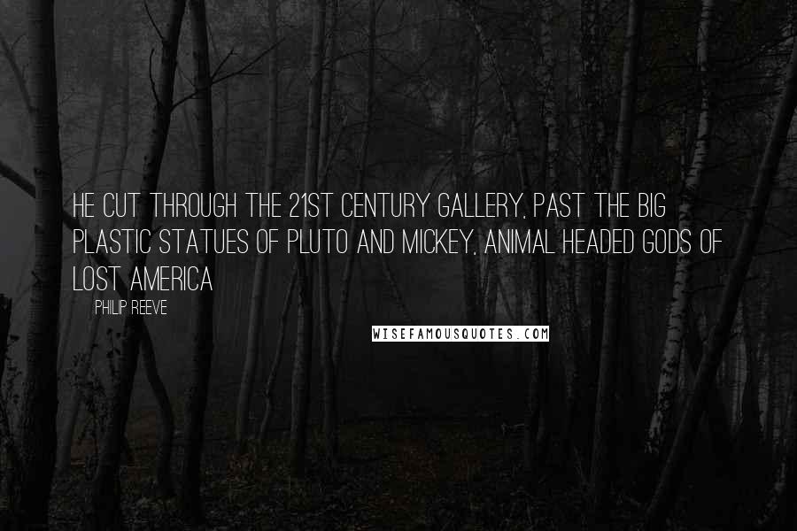 Philip Reeve Quotes: He cut through the 21st Century Gallery, past the big plastic statues of Pluto and Mickey, animal headed gods of lost America