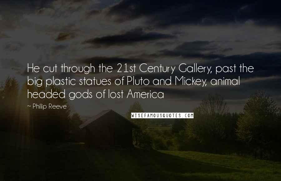 Philip Reeve Quotes: He cut through the 21st Century Gallery, past the big plastic statues of Pluto and Mickey, animal headed gods of lost America