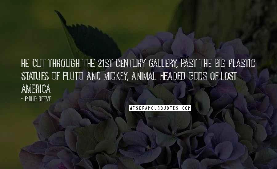 Philip Reeve Quotes: He cut through the 21st Century Gallery, past the big plastic statues of Pluto and Mickey, animal headed gods of lost America