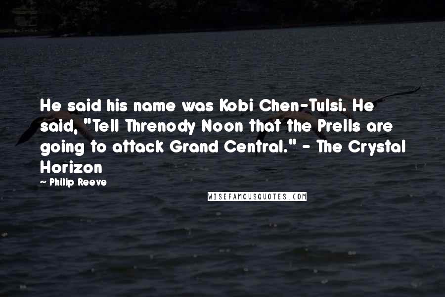 Philip Reeve Quotes: He said his name was Kobi Chen-Tulsi. He said, "Tell Threnody Noon that the Prells are going to attack Grand Central." - The Crystal Horizon