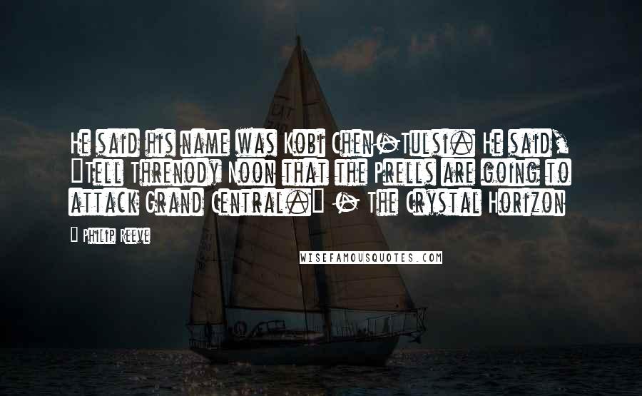 Philip Reeve Quotes: He said his name was Kobi Chen-Tulsi. He said, "Tell Threnody Noon that the Prells are going to attack Grand Central." - The Crystal Horizon