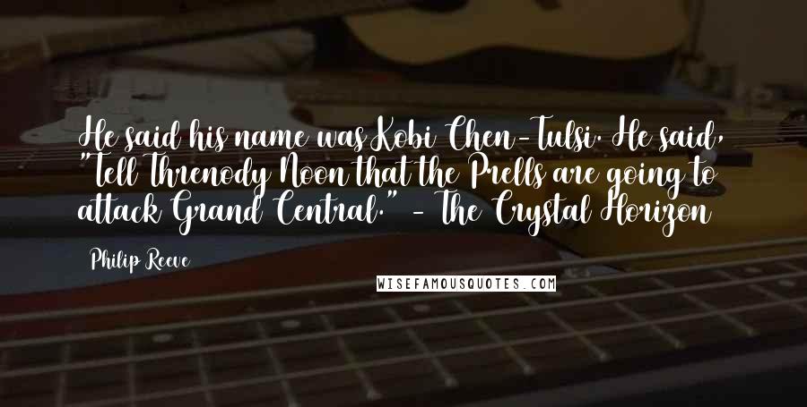 Philip Reeve Quotes: He said his name was Kobi Chen-Tulsi. He said, "Tell Threnody Noon that the Prells are going to attack Grand Central." - The Crystal Horizon