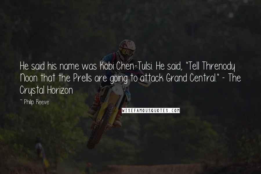 Philip Reeve Quotes: He said his name was Kobi Chen-Tulsi. He said, "Tell Threnody Noon that the Prells are going to attack Grand Central." - The Crystal Horizon