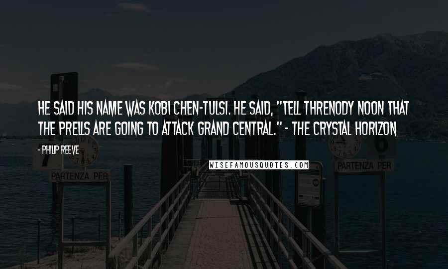 Philip Reeve Quotes: He said his name was Kobi Chen-Tulsi. He said, "Tell Threnody Noon that the Prells are going to attack Grand Central." - The Crystal Horizon