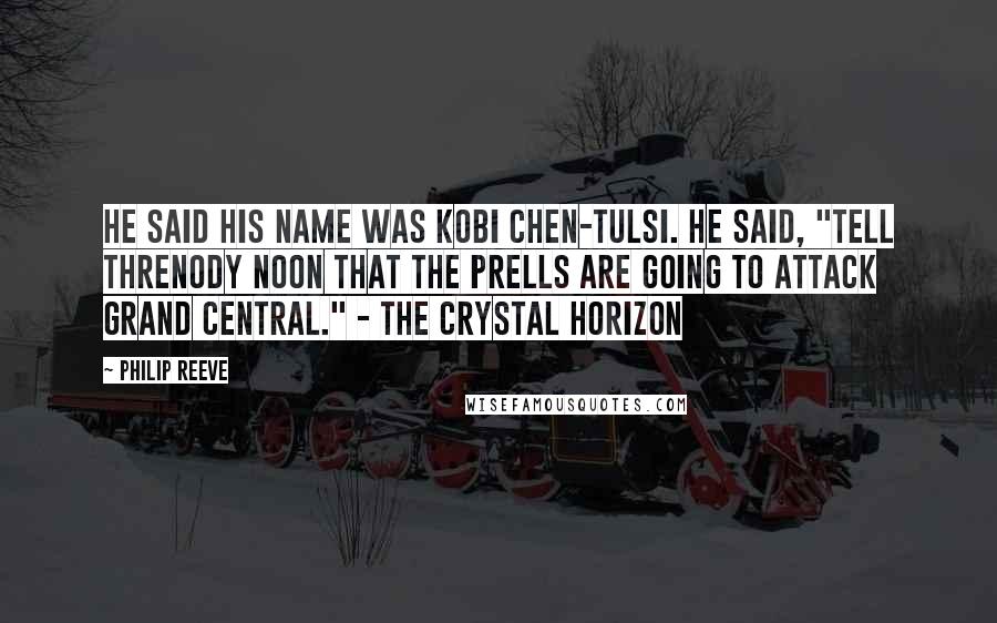Philip Reeve Quotes: He said his name was Kobi Chen-Tulsi. He said, "Tell Threnody Noon that the Prells are going to attack Grand Central." - The Crystal Horizon