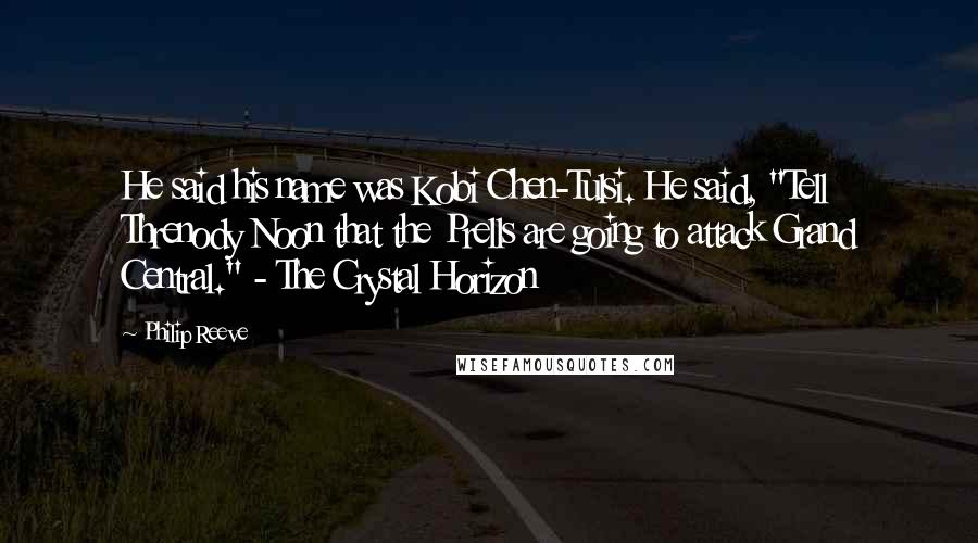 Philip Reeve Quotes: He said his name was Kobi Chen-Tulsi. He said, "Tell Threnody Noon that the Prells are going to attack Grand Central." - The Crystal Horizon