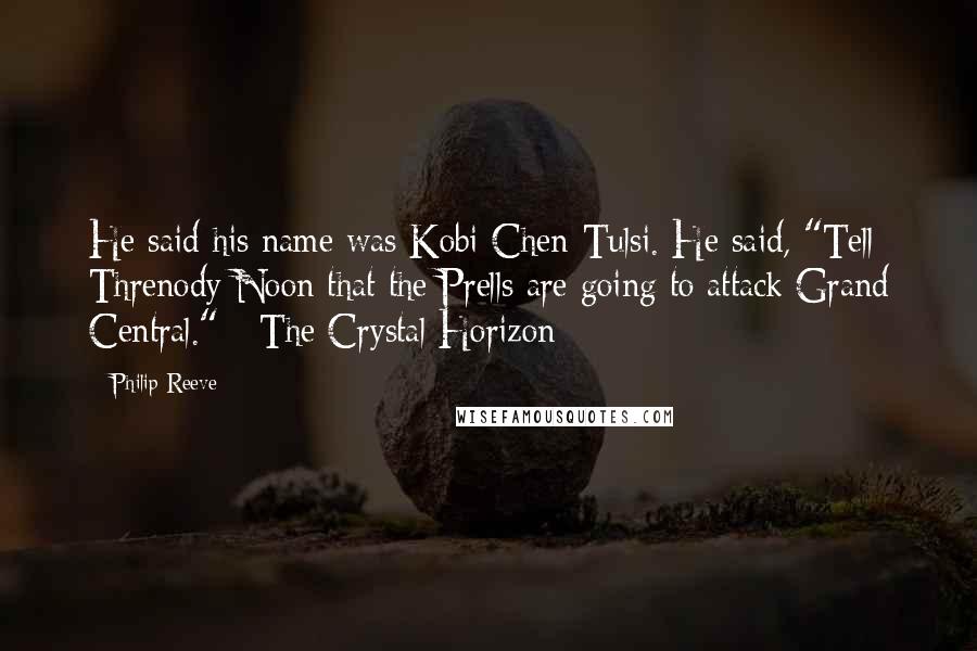 Philip Reeve Quotes: He said his name was Kobi Chen-Tulsi. He said, "Tell Threnody Noon that the Prells are going to attack Grand Central." - The Crystal Horizon