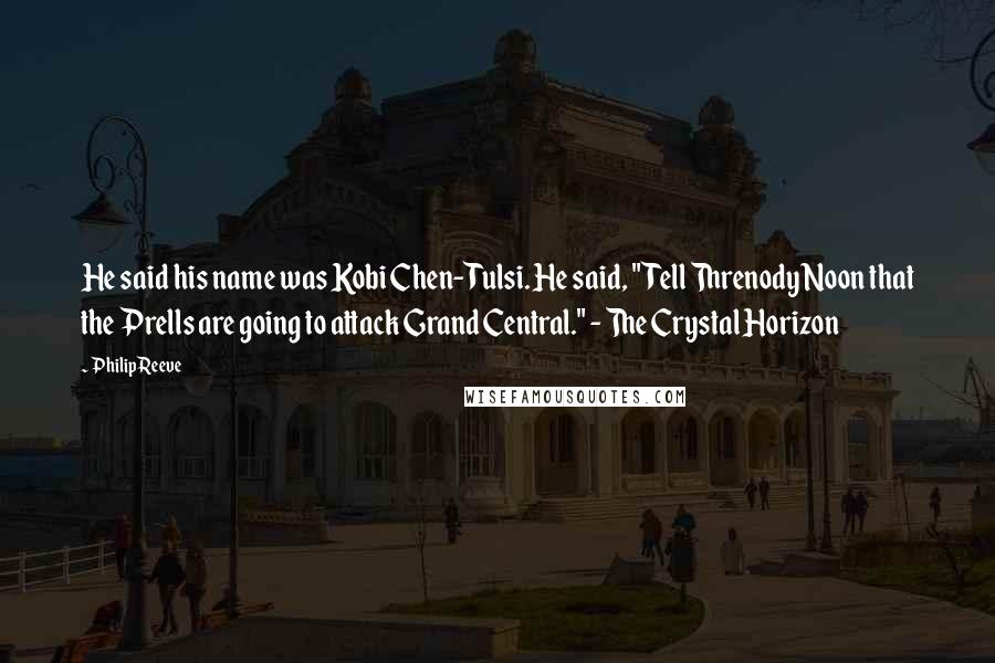 Philip Reeve Quotes: He said his name was Kobi Chen-Tulsi. He said, "Tell Threnody Noon that the Prells are going to attack Grand Central." - The Crystal Horizon