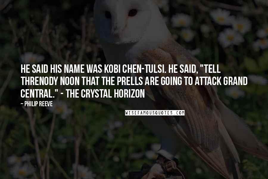 Philip Reeve Quotes: He said his name was Kobi Chen-Tulsi. He said, "Tell Threnody Noon that the Prells are going to attack Grand Central." - The Crystal Horizon