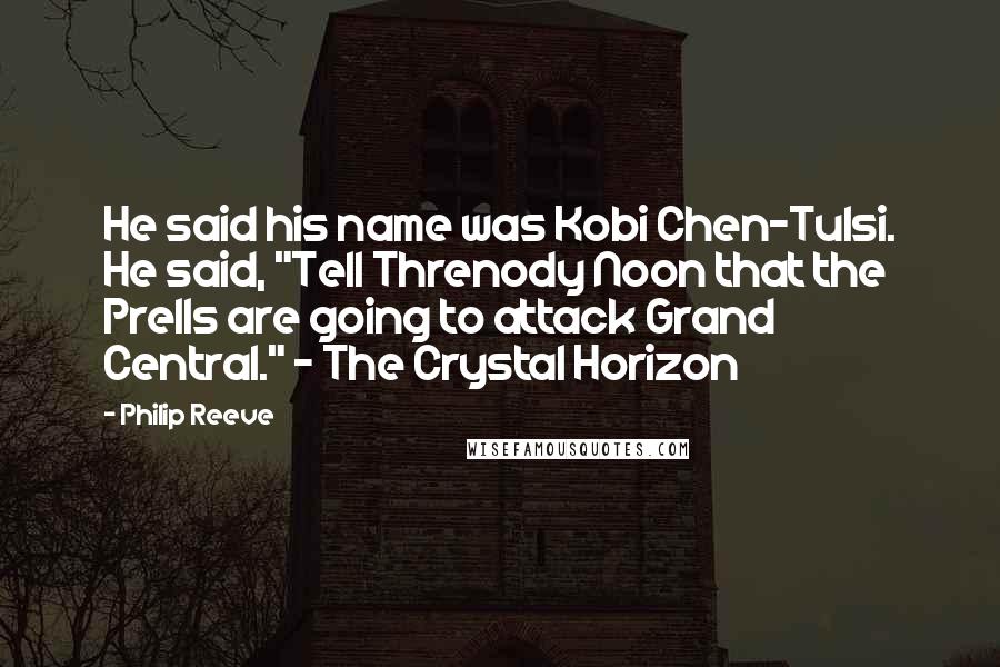 Philip Reeve Quotes: He said his name was Kobi Chen-Tulsi. He said, "Tell Threnody Noon that the Prells are going to attack Grand Central." - The Crystal Horizon