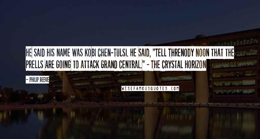 Philip Reeve Quotes: He said his name was Kobi Chen-Tulsi. He said, "Tell Threnody Noon that the Prells are going to attack Grand Central." - The Crystal Horizon