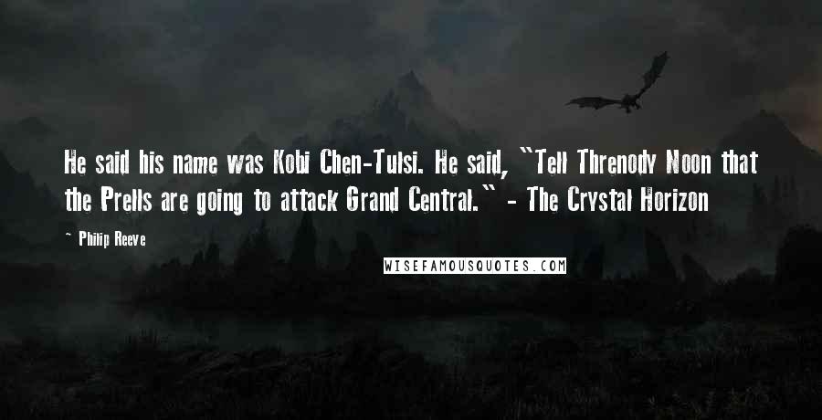 Philip Reeve Quotes: He said his name was Kobi Chen-Tulsi. He said, "Tell Threnody Noon that the Prells are going to attack Grand Central." - The Crystal Horizon